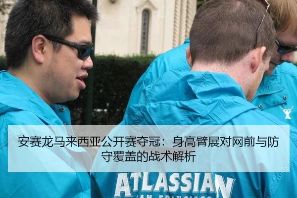 安赛龙马来西亚公开赛夺冠：身高臂展对网前与防守覆盖的战术解析