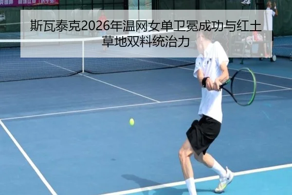 斯瓦泰克2026年温网女单卫冕成功与红土草地双料统治力