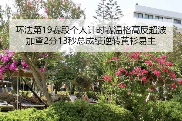 环法第19赛段个人计时赛温格高反超波加查2分13秒总成绩逆转黄衫易主